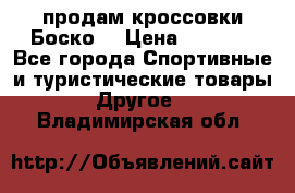 продам кроссовки Боско. › Цена ­ 8 000 - Все города Спортивные и туристические товары » Другое   . Владимирская обл.